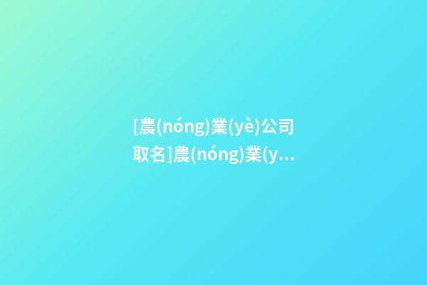 [農(nóng)業(yè)公司取名]農(nóng)業(yè)品牌取名-第1張-公司起名-玄機派